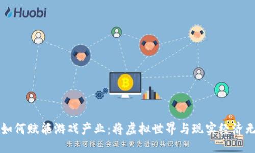区块链如何赋能游戏产业：将虚拟世界与现实经济无缝连接