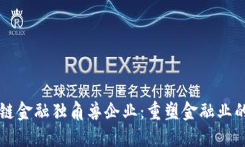 区块链金融独角兽企业：重塑金融业的未来