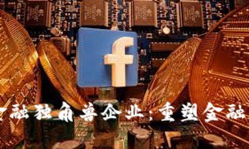 区块链金融独角兽企业：重塑金融业的未来