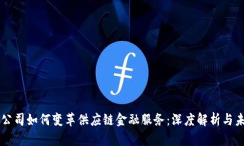 区块链公司如何变革供应链金融服务：深度解析与未来展望