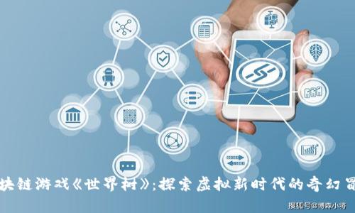 区块链游戏《世界树》：探索虚拟新时代的奇幻冒险