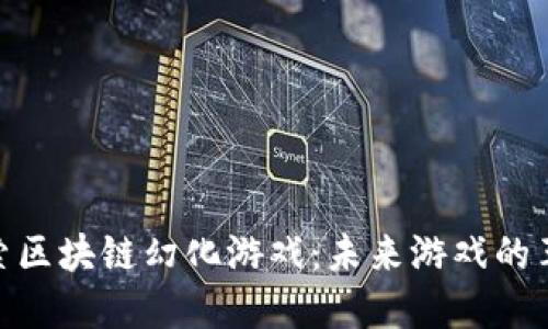 探索区块链幻化游戏：未来游戏的革命