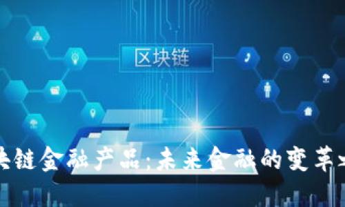 区块链金融产品：未来金融的变革之路
