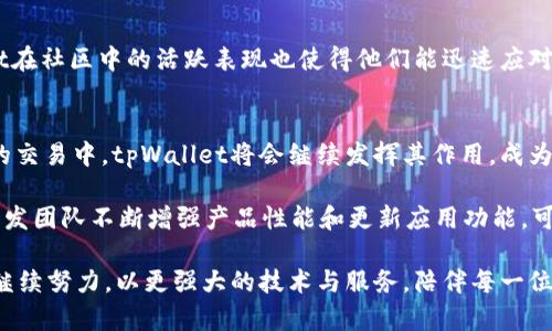 jiaotitpWallet：揭秘5大优势助力数字货币快闪交易/jiaoti  
tpWallet, 数字钱包, 加密货币, 交易平台/guanjianci  

介绍tpWallet  
在数字货币交易日益普及的今天，选择一个合适的钱包至关重要。tpWallet，这款新兴的数字钱包，凭借其便捷的使用体验和多种功能，逐渐受到越来越多用户的青睐。它不仅支持多种主流加密货币的存储与交易，还提供了优秀的安全性，使得用户在交易过程中的资金安全得到了保障。  

优势一：用户友好的界面设计  
tpWallet的界面设计是其一大亮点。无论你是新手还是老手，进入钱包后都会被其简洁直观的操作界面所吸引。简单的导航栏和清晰的功能分类让各类用户都能快速上手。在这个数字货币交易迅速发展的时代，用户满意度直接等于钱包的成功，因此，tpWallet无疑在这一点上做得相当出色。  

优势二：多种加密货币支持  
tpWallet不仅支持比特币和以太坊等主流币种，还致力于增加更多的数字货币支持，旨在满足不同用户的需求，确保用户能够在同一个平台上管理多种加密资产。这样的多样性，使得tpWallet成为了那些投资多种数字货币的用户的理想选择，无需频繁切换不同平台，极大地提高了交易效率。  

优势三：移动端的强大功能  
在如今这个移动互联网时代，移动端的功能愈发重要。tpWallet全面支持手机端应用，不论你在何处，都可以随时随地进行快速交易。这种方便性使得用户在潜在市场机会面前能够迅速做出反应，而不用担心错失良机。无论是通过手机进行转账，还是快速买入或卖出，你都可以轻松完成。  

优势四：卓越的安全性  
安全性是每个数字钱包用户关注的重点，tpWallet对此有着严格的把控。采用多重加密技术和冷钱包储存的模式，大大降低了用户资产被盗的风险。同时，tpWallet还提供了多重身份验证，确保只有经过授权的用户才能进行大额交易。对于那些手中掌握大量数字资产的用户而言，这种安全性无疑是最重要的保障。  

优势五：社区支持与响应技术支持  
tpWallet不仅注重产品的开发与维护，更注重用户的反馈和体验。他们设有专门的用户支持团队，负责解答用户不同的问题，处理用户的意见和建议。此外，tpWallet在社区中的活跃表现也使得他们能迅速应对用户的需求变化，与用户保持紧密的互动。这种良好的互动无疑增强了用户对tpWallet的信任感，有助于建立起持久的用户关系。  

总结  
tpWallet的崛起并非偶然，其在用户体验、安全性和多样化支持方面的出色表现，令其在竞争激烈的数字钱包市场中脱颖而出。随着越来越多的人加入到数字货币的交易中，tpWallet将会继续发挥其作用，成为用户信赖的伙伴。无论是安全的资产存储，还是便捷的交易服务，tpWallet都能为用户提供全面的支持，让每一个用户在数字货币生态中都能感受到安心与便利。  

考虑到未来数字货币在全球金融市场中的重要性，选择一款合适的钱包将是投资者必须考虑的关键因素。tpWallet的诸多优势使其成为了无数用户的首选，随着开发团队不断增强产品性能和更新应用功能，可以预见tpWallet在未来将具有更广阔的发展潜力。  

在如今快速发展且竞争激烈的数字货币市场，tpWallet凭借其卓越的性能和出色的用户体验，已经成为许多用户心中实现投资梦想的重要工具。未来，tpWallet将继续努力，以更强大的技术与服务，陪伴每一位用户在数字货币的投资旅程中走得更远。  