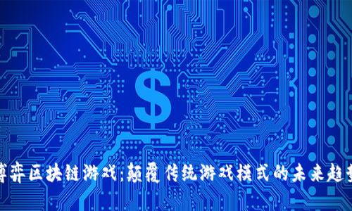 博弈区块链游戏：颠覆传统游戏模式的未来趋势