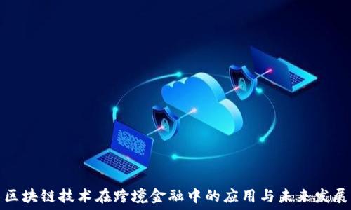  
区块链技术在跨境金融中的应用与未来发展