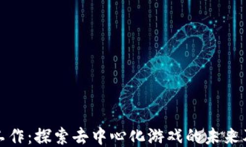 
区块链游戏工作：探索去中心化游戏的未来及其职业机会