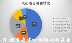区块链游戏工作：探索去中心化游戏的未来及其