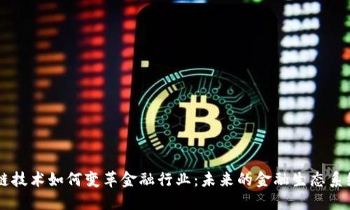 区块链技术如何变革金融行业：未来的金融生态系统展望