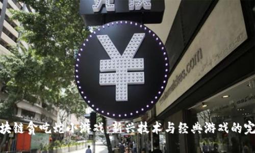 探索区块链贪吃蛇小游戏：新兴技术与经典游戏的完美结合