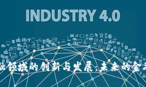 区块链金融领域的创新与发展：未来的金融生态系统