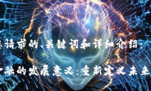 以下是您请求的、关键词和详细介绍：

区块链金融的发展意义：重新定义未来金融体系