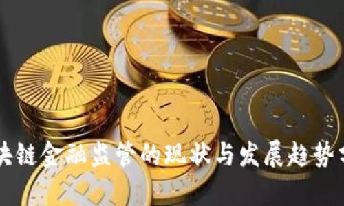 区块链金融监管的现状与发展趋势分析