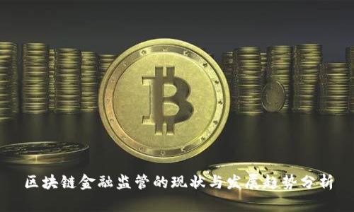 区块链金融监管的现状与发展趋势分析