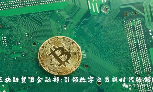 蚂蚁区块链贸易金融部：引领数字交易新时代的创新力量
