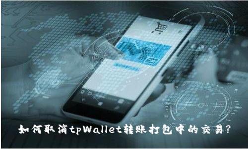 如何取消tpWallet转账打包中的交易?