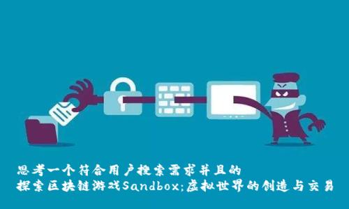 思考一个符合用户搜索需求并且的  
探索区块链游戏Sandbox：虚拟世界的创造与交易