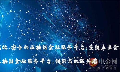 创建高效、安全的区块链金融服务平台：重塑未来金融生态

打造区块链金融服务平台：创新与机遇并存