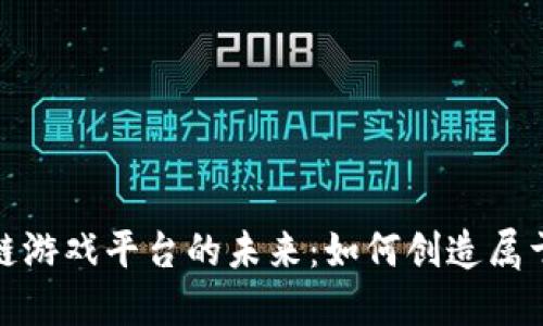 探索个人区块链游戏平台的未来：如何创造属于你的虚拟世界