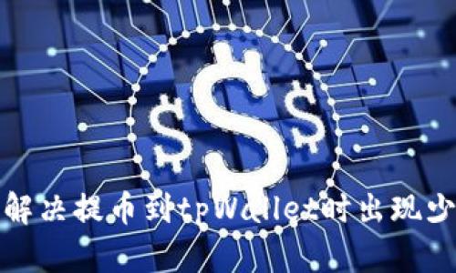 如何快速解决提币到tpWallet时出现少币的情况