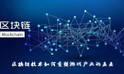 区块链技术如何重塑游戏产业的未来