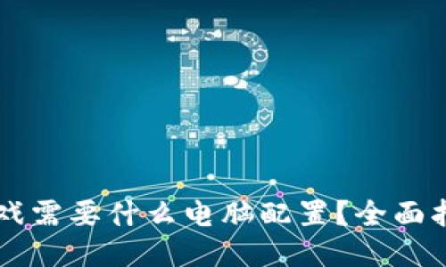 区块链游戏需要什么电脑配置？全面指南与推荐