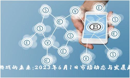 区块链游戏的未来：2023年6月1日市场动态与发展趋势分析
