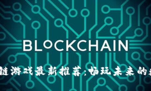 2023年区块链游戏最新推荐：畅玩未来的数字娱乐世界