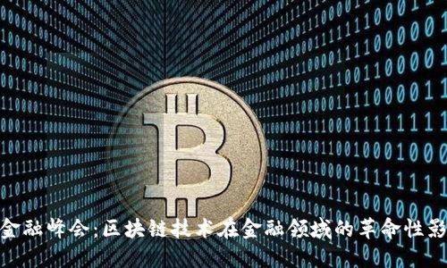 微金融峰会：区块链技术在金融领域的革命性影响