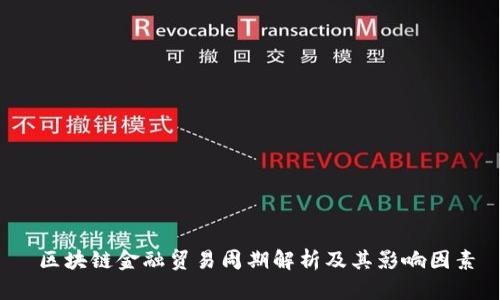  区块链金融贸易周期解析及其影响因素