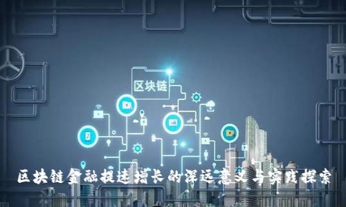 区块链金融提速增长的深远意义与实践探索
