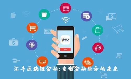 汇丰区块链金融：重塑金融服务的未来