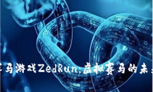 探索区块链赛马游戏ZedRun：虚拟赛马的未来与投资机会
