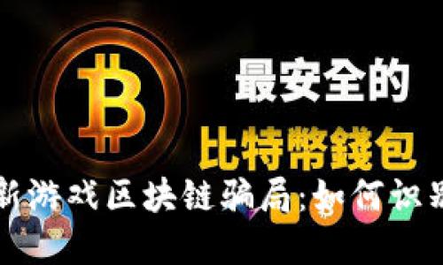 揭秘最新游戏区块链骗局：如何识别与防范