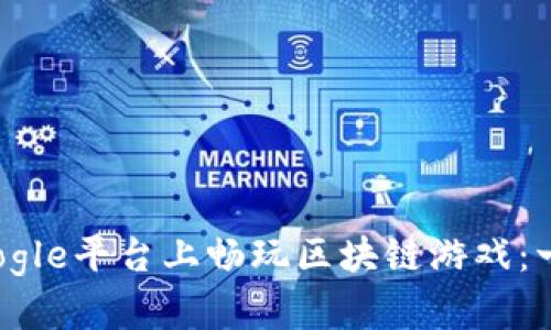 如何在Google平台上畅玩区块链游戏：一站式指南