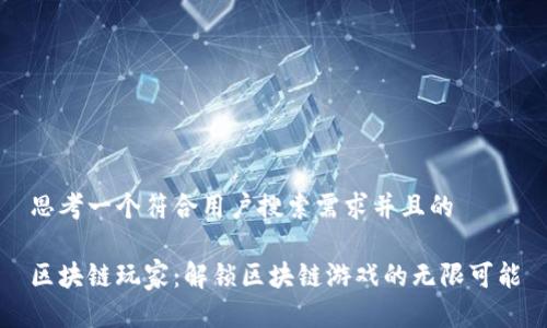 思考一个符合用户搜索需求并且的

区块链玩家：解锁区块链游戏的无限可能