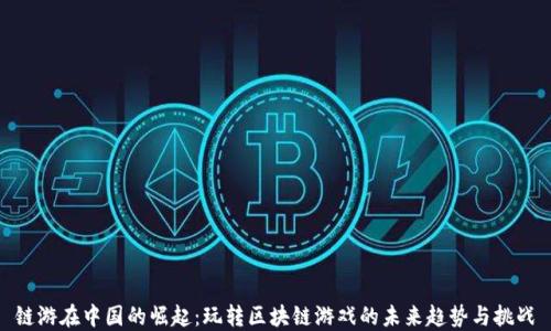 
链游在中国的崛起：玩转区块链游戏的未来趋势与挑战