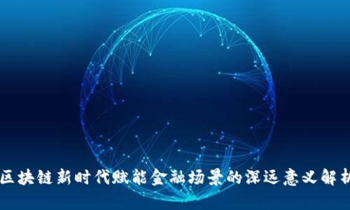 区块链新时代赋能金融场景的深远意义解析