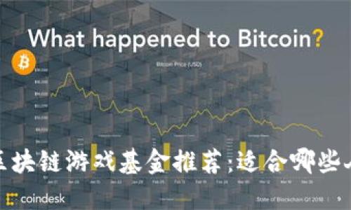 2023年区块链游戏基金推荐：适合哪些人群投资？