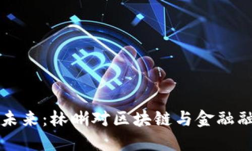 区块链金融的未来：林晰对区块链与金融融合的深入探讨