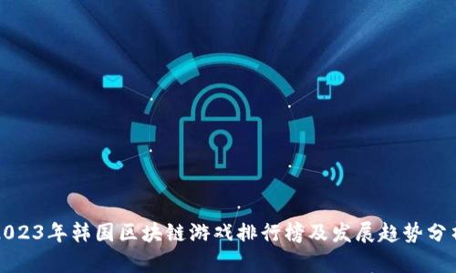 2023年韩国区块链游戏排行榜及发展趋势分析