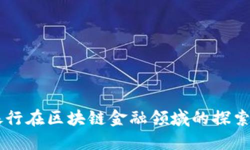 中国银行在区块链金融领域的探索与应用