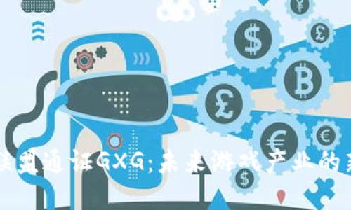 区块链游戏联盟通证GXG：未来游戏产业的新型生态系统