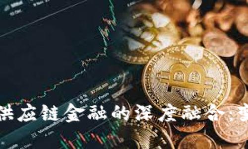 区块链与供应链金融的深度融合：变革与机遇